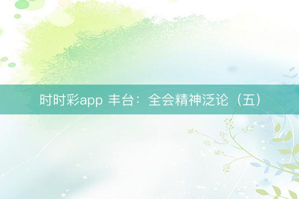 时时彩app 丰台:全会精神泛论(五)