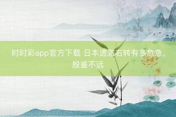 时时彩app官方下载 日本透澈右转有多危急，殷鉴不远