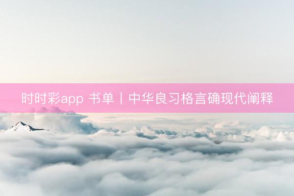 时时彩app 书单丨中华良习格言确现代阐释