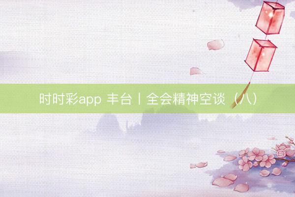 时时彩app 丰台丨全会精神空谈（八）