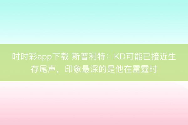 时时彩app下载 斯普利特:KD可能已接近生存尾声,印象最深的是他在雷霆时