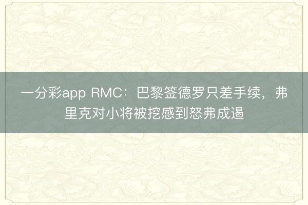 一分彩app RMC：巴黎签德罗只差手续，弗里克对小将被挖感到怒弗成遏