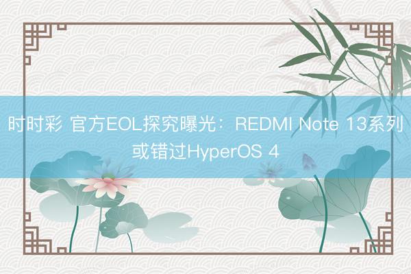 时时彩 官方EOL探究曝光：REDMI Note 13系列或错过HyperOS 4