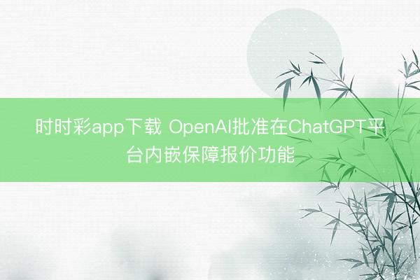 时时彩app下载 OpenAI批准在ChatGPT平台内嵌保障报价功能
