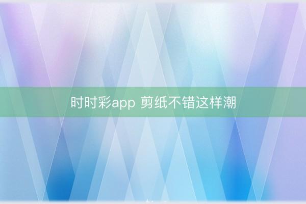 时时彩app 剪纸不错这样潮