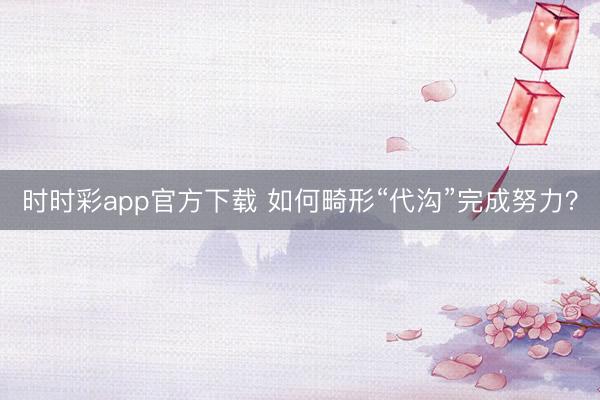 时时彩app官方下载 如何畸形“代沟”完成努力？