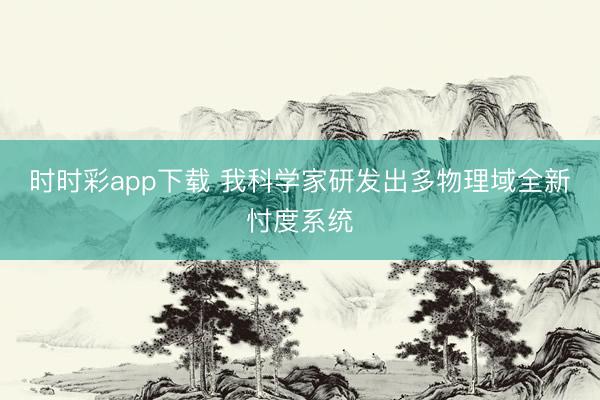 时时彩app下载 我科学家研发出多物理域全新忖度系统