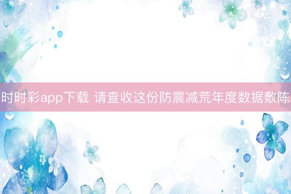 时时彩app下载 请查收这份防震减荒年度数据敷陈