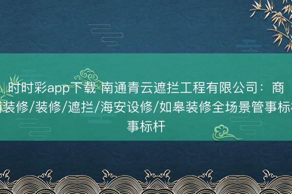 时时彩app下载 南通青云遮拦工程有限公司：商铺装修/装修/遮拦/海安设修/如皋装修全场景管事标杆
