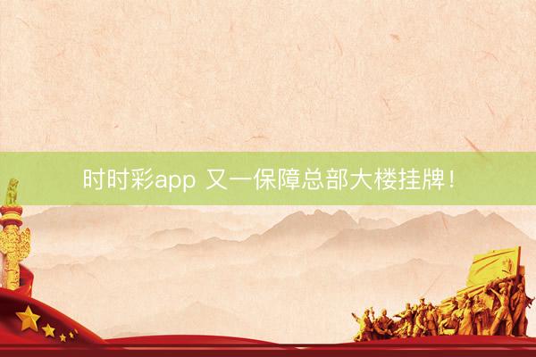 时时彩app 又一保障总部大楼挂牌!