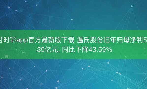 时时彩app官方最新版下载 温氏股份旧年归母净利52.35亿元， 同比下降43.59%