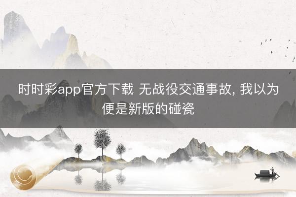 时时彩app官方下载 无战役交通事故， 我以为便是新版的碰瓷