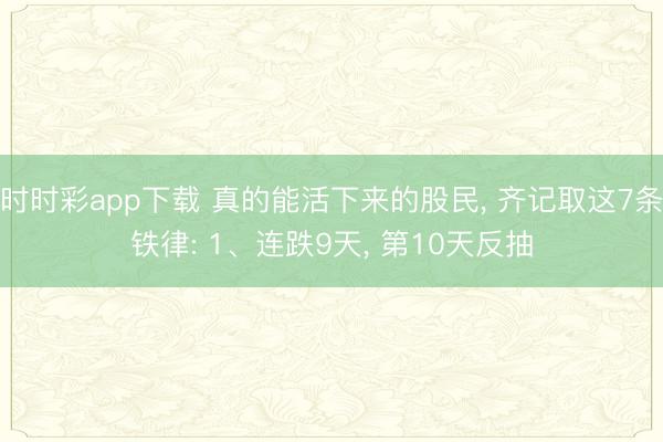 时时彩app下载 真的能活下来的股民， 齐记取这7条铁律: 1、连跌9天， 第10天反抽