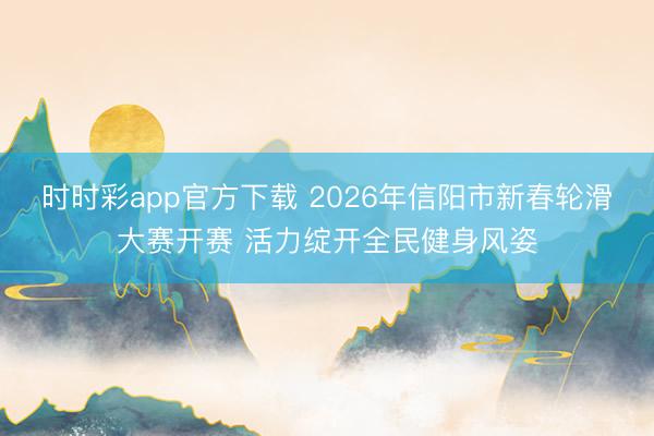时时彩app官方下载 2026年信阳市新春轮滑大赛开赛 活力绽开全民健身风姿