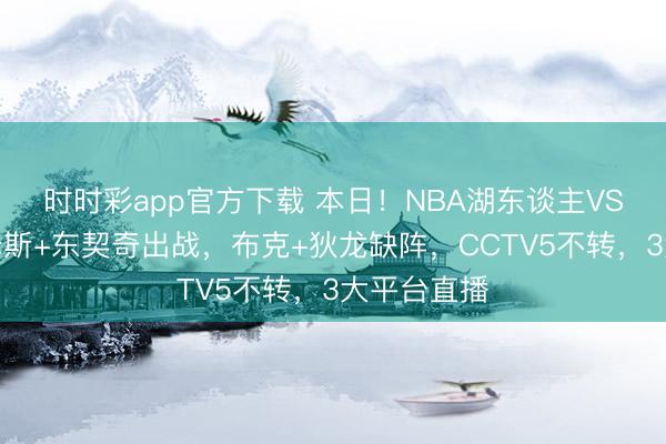 时时彩app官方下载 本日！NBA湖东谈主VS太阳，詹姆斯+东契奇出战，布克+狄龙缺阵，CCTV5不转，3大平台直播